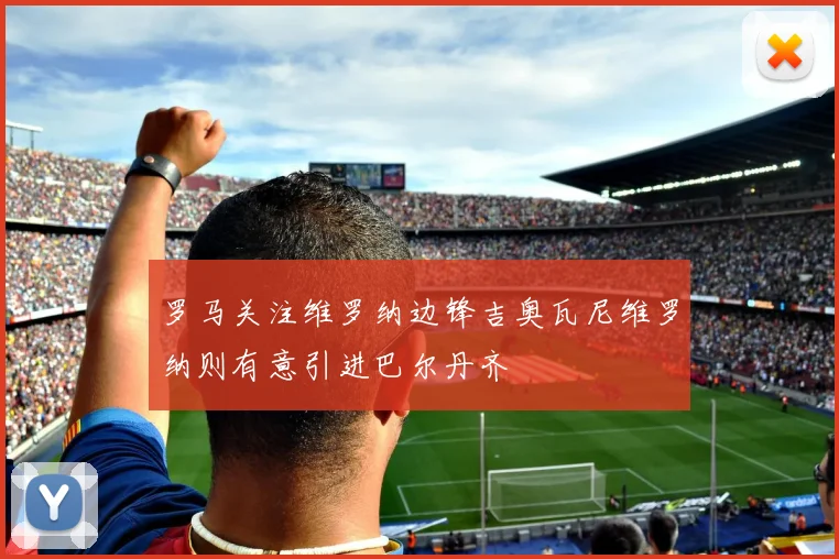 罗马关注维罗纳边锋吉奥瓦尼维罗纳则有意引进巴尔丹齐
