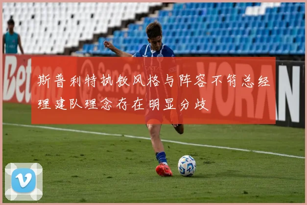 斯普利特执教风格与阵容不符总经理建队理念存在明显分歧