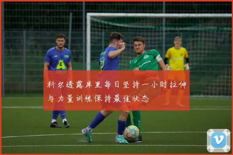 科尔透露库里每日坚持一小时拉伸与力量训练保持最佳状态